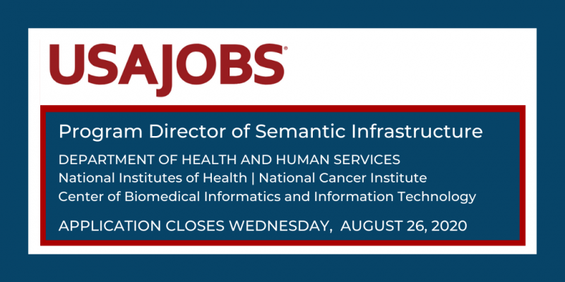 USA Jobs Program Director of Semantic Infrastructure Department of Health and Human Services National Institutes of Health | National Cancer Institute Center of Biomedical Informatics and Information Technology (CBIIT) Application closes Wednesday, August 26, 2020