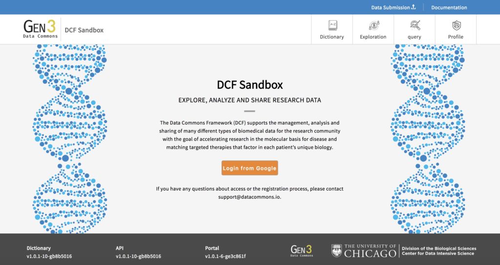 Gen3 Data Commons DCF Sandbox. DCF Sandbox: Explore, Analyze and Share Research Data. The Data Commons Framework (DCF) supports the management, analysis and sharing of many different types of biomedical data for the research community with the goal of accelerating research in the molecular basis for disease and matching targeted therapies that factor in each patient's unique biology. Prompt display to Login from Google. If you have questions about access or the registration process, please contact support@d