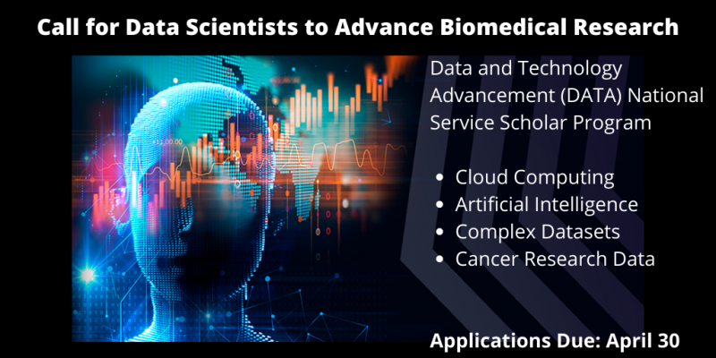 Call for Data Scientists to Advance Biomedical Research, Data and Technology Advancement (DATA) National Service scholar Program, Cloud Computing, Artificial Intelligence, Complex Data Sets, Cancer Research Data, Applications Due: April 30.