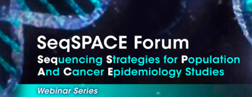 SeqSPACE Forum. Sequencing Strategies for Population And Cancer Epidemiology Studies Webinar Series.