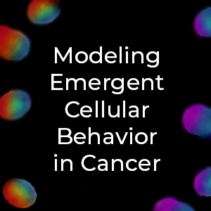 Text reads, "Modeling Emergent Cellular Behavior in Cancer." Text is depicted against a black background littered with colorful circles.