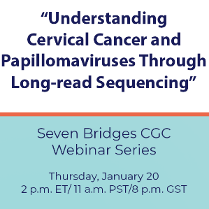 Understanding Cervical Cancer and Papillomaviruses Through Long-read Sequencing. Seven Bridges CGC Webinar Series. Thursday January 20. 2 p.m. ET/11 a.m. PST/8 p.m. GST
