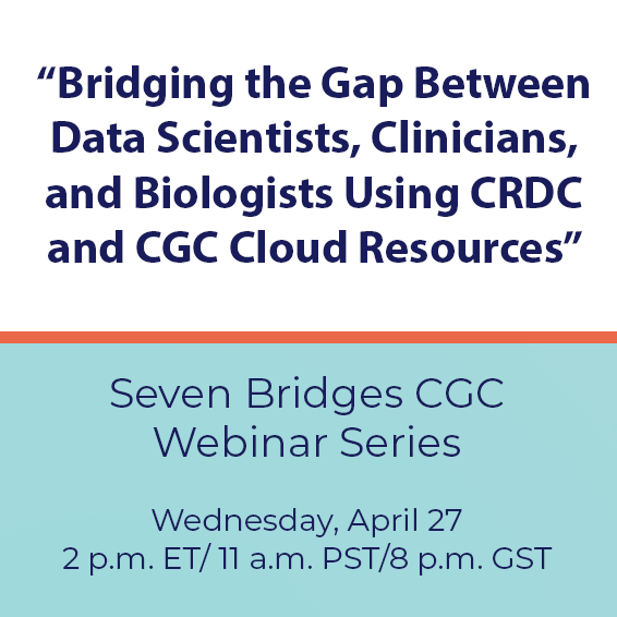 Text reads "Bridging the Gap Between Data Scientists, Clinicians, and Biologists Using CRDC and CGC Cloud Resources," Seven Bridges CGC Webinar Series, Wednesday, April 27, 2 p.m. ET, 11 a.m. PST, 8 p.m. CST
