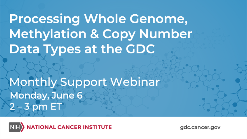 Processing Whole Genome, Methylation & Copy Number Data Types at the GDC Monthly Support Webinar Monday, June 6 2-3pm ET National Cancer Institute gdc.cancer.gov