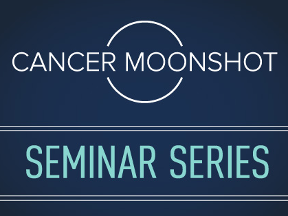 Cancer Moonshot Seminar Series